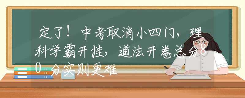 定了！中考取消小四门，理科学霸开挂，道法开卷总分80分实则更难