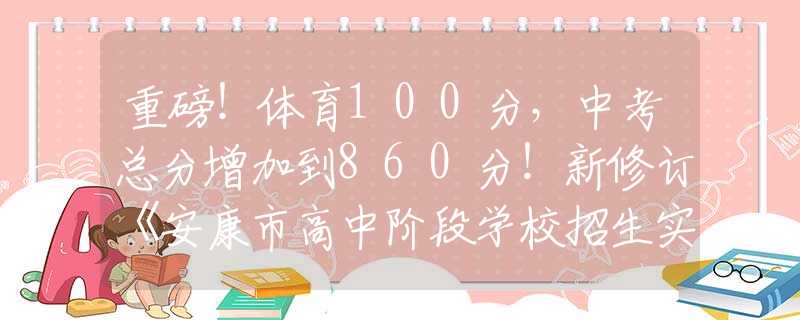 重磅！体育100分，中考总分增加到860分！新修订《安康市高中阶段学校招生实施办法（试行）》印发 →