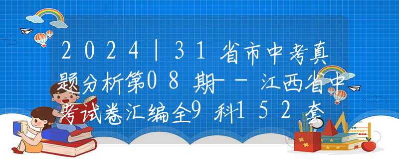 2024|31省市中考真题分析第08期--江西省中考试卷汇编全9科152套