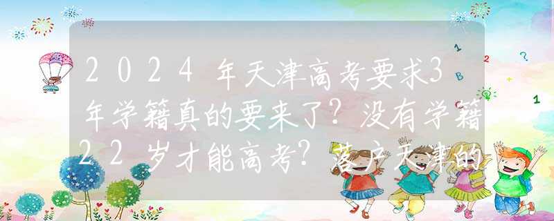 2024年天津高考要求3年学籍真的要来了？没有学籍22岁才能高考？落户天津的家长或喜或忧！