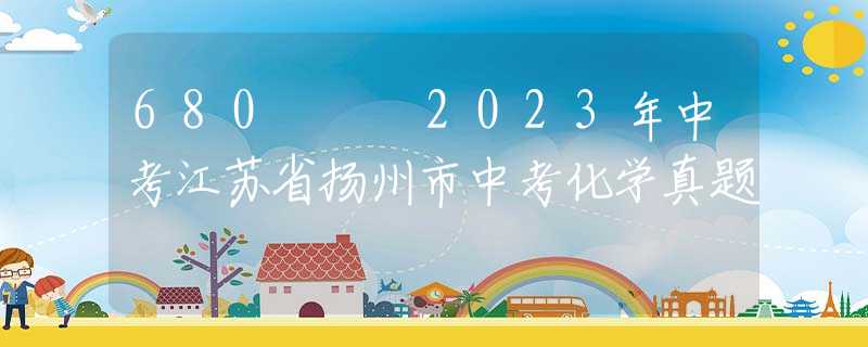 680   2023年中考江苏省扬州市中考化学真题