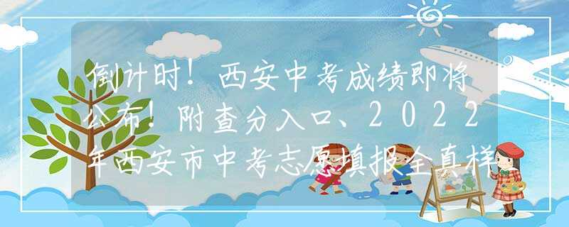 倒计时！西安中考成绩即将公布！附查分入口、2022年西安市中考志愿填报全真样表~