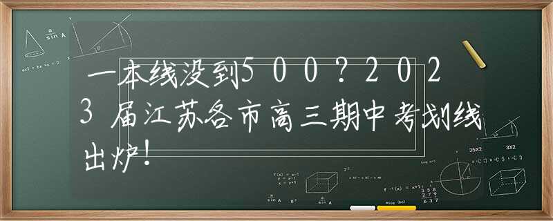 一本线没到500？2023届江苏各市高三期中考划线出炉！