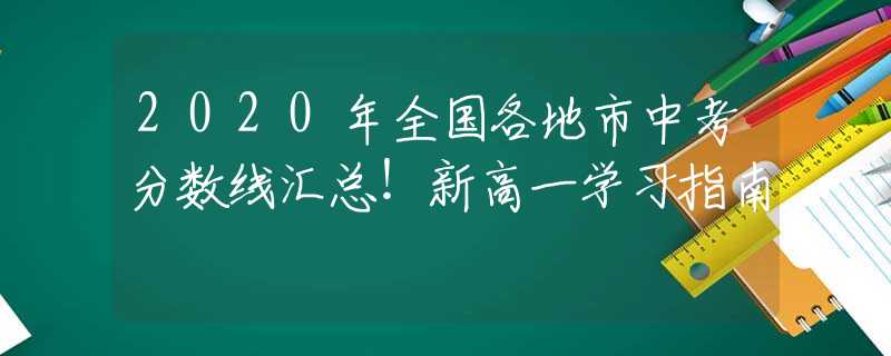 2020年全国各地市中考分数线汇总！新高一学习指南