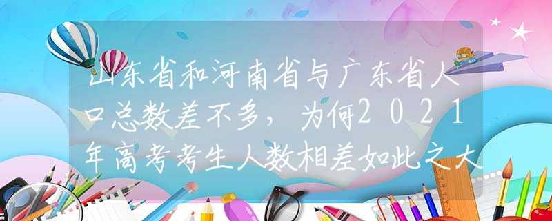 山东省和河南省与广东省人口总数差不多，为何2021年高考考生人数相差如此之大？