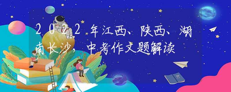 2022年江西、陕西、湖南长沙，中考作文题解读