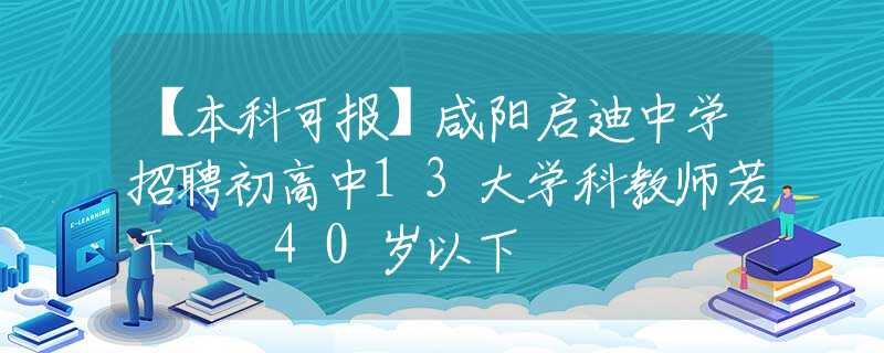 【本科可报】咸阳启迪中学招聘初高中13大学科教师若干  40岁以下