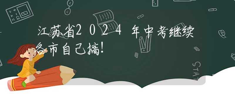 江苏省2024年中考继续各市自己搞！