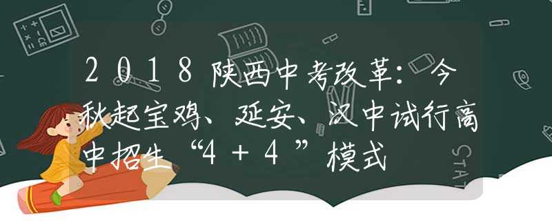 2018陕西中考改革：今秋起宝鸡、延安、汉中试行高中招生“4+4”模式