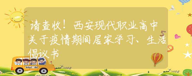 请查收！西安现代职业高中关于疫情期间居家学习、生活倡议书