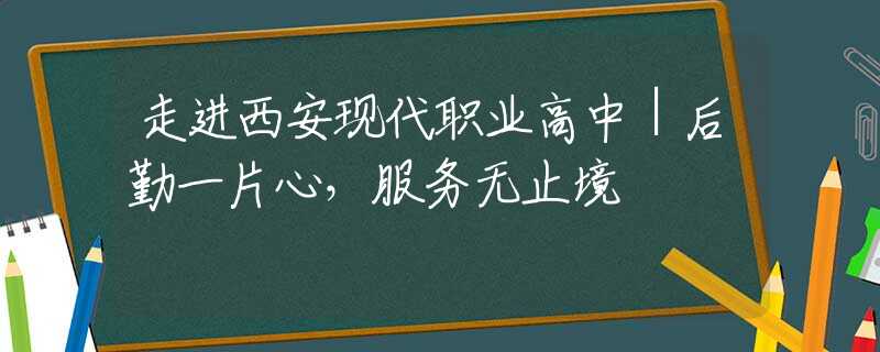 走进西安现代职业高中｜后勤一片心，服务无止境