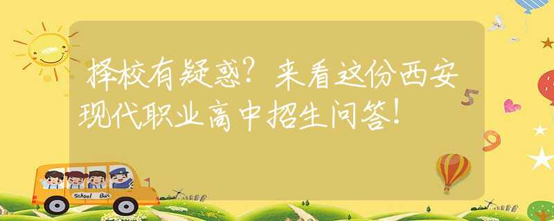 择校有疑惑？来看这份西安现代职业高中招生问答！