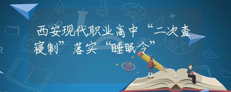 西安现代职业高中“二次查寝制”落实“睡眠令”