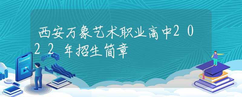 西安万象艺术职业高中2022年招生简章