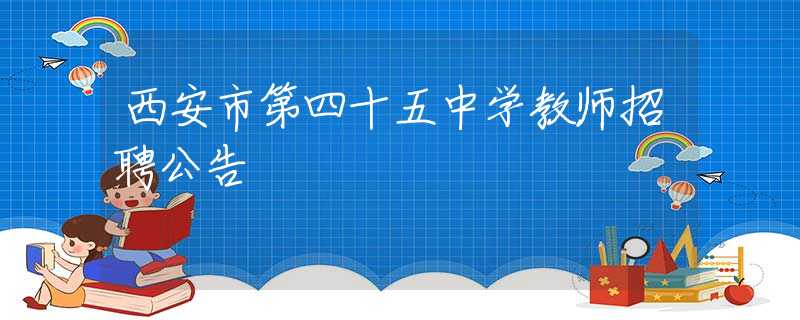 西安市第四十五中学教师招聘公告