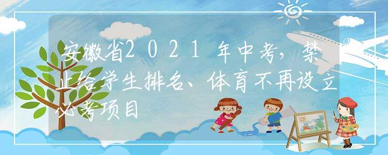 安徽省2021年中考，禁止给学生排名、体育不再设立必考项目