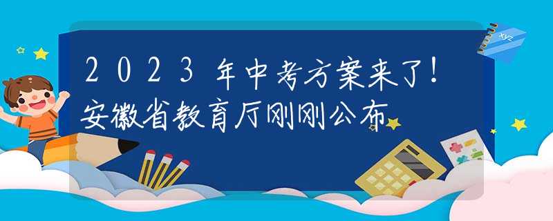 2023年中考方案来了！安徽省教育厅刚刚公布