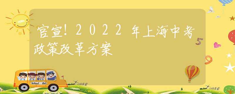 官宣！2022年上海中考政策改革方案