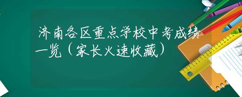 济南各区重点学校中考成绩一览（家长火速收藏）