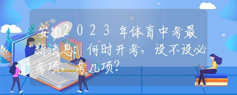 安徽2023年体育中考最新消息：何时开考，设不设必考项，考几项？