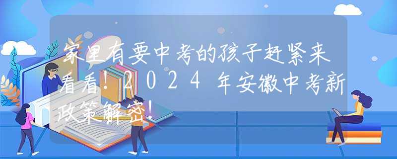 家里有要中考的孩子赶紧来看看！2024年安徽中考新政策解密！