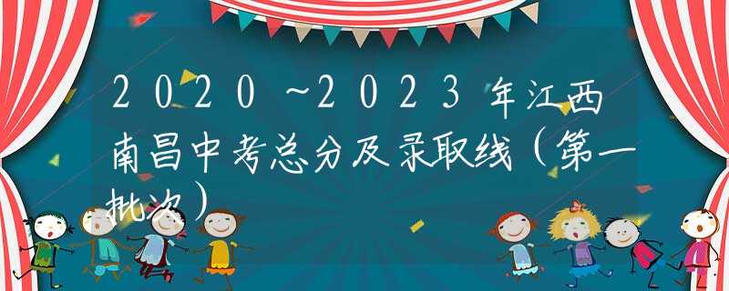 2020～2023年江西南昌中考总分及录取线（第一批次）