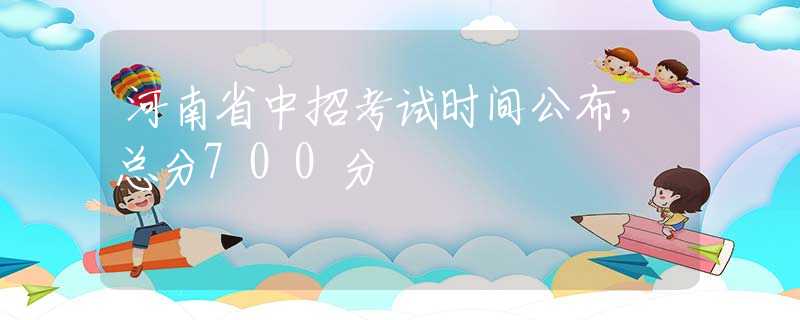 河南省中招考试时间公布，总分700分