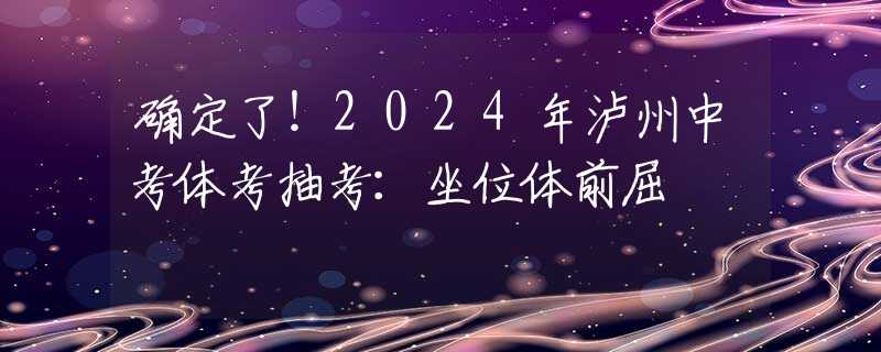 确定了！2024年泸州中考体考抽考：坐位体前屈