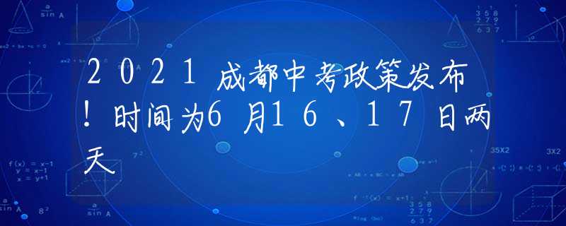 2021成都中考政策发布！时间为6月16、17日两天