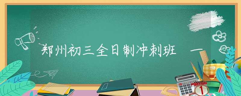 郑州初三全日制冲刺班 一