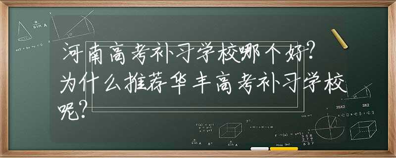 河南高考补习学校哪个好?为什么推荐华丰高考补习学校呢?