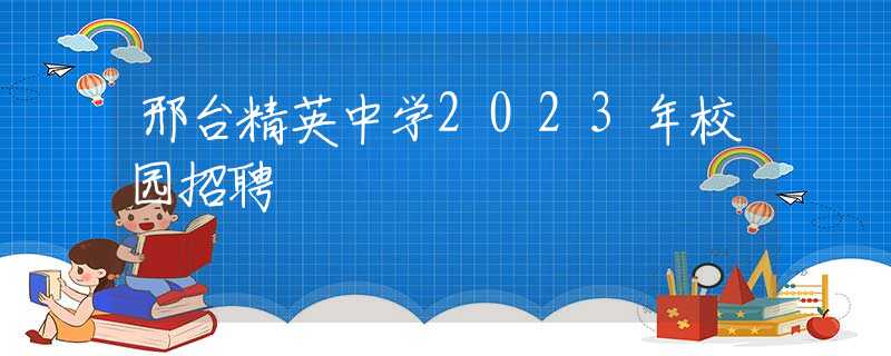 邢台精英中学2023年校园招聘