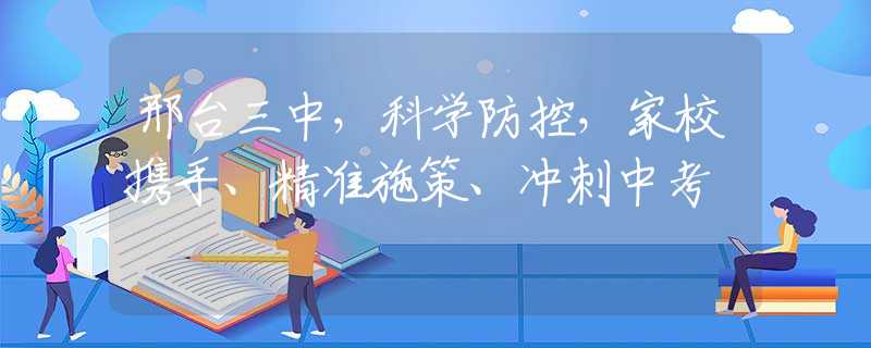 邢台三中，科学防控，家校携手、精准施策、冲刺中考