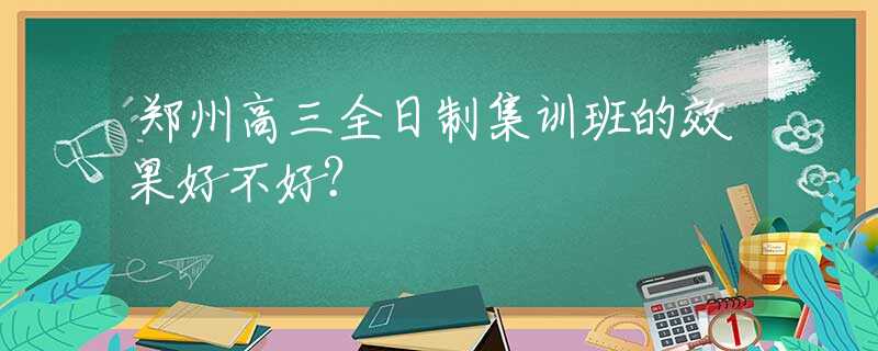 郑州高三全日制集训班的效果好不好？