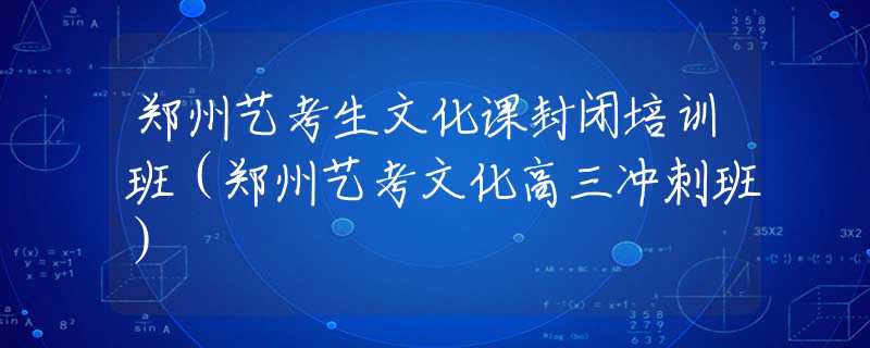 郑州艺考生文化课封闭培训班（郑州艺考文化高三冲刺班）