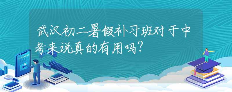 武汉初二暑假补习班对于中考来说真的有用吗？