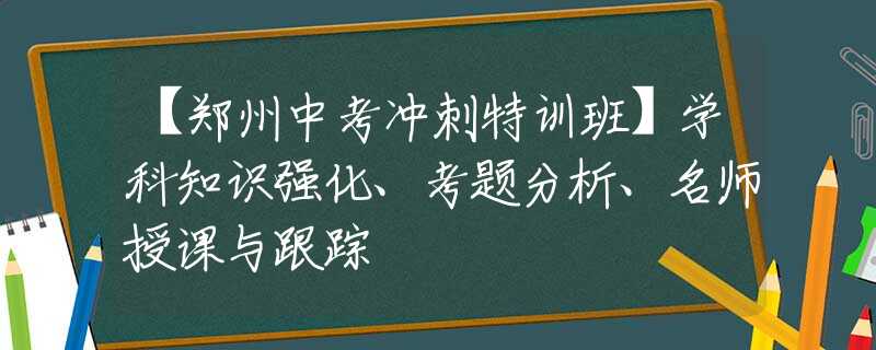 【郑州中考冲刺特训班】学科知识强化、考题分析、名师授课与跟踪