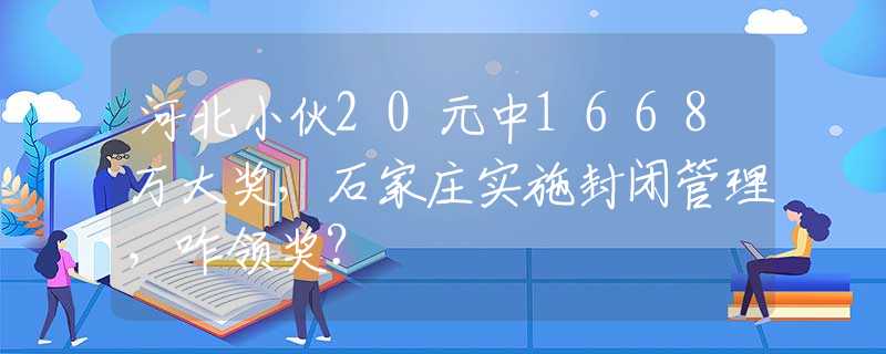 河北小伙20元中1668万大奖，石家庄实施封闭管理，咋领奖？