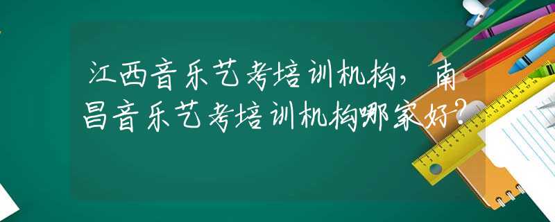 江西音乐艺考培训机构，南昌音乐艺考培训机构哪家好？