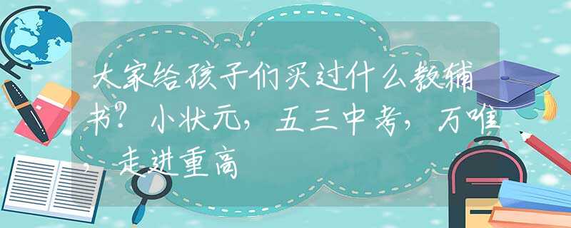 大家给孩子们买过什么教辅书？小状元，五三中考，万唯，走进重高