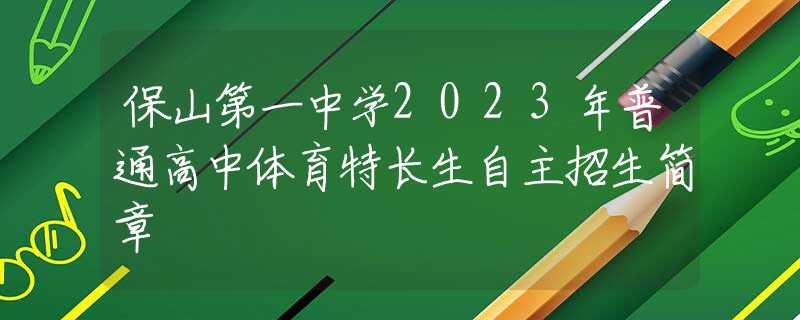 保山第一中学2023年普通高中体育特长生自主招生简章