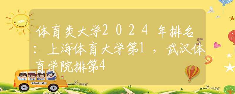 体育类大学2024年排名：上海体育大学第1，武汉体育学院排第4