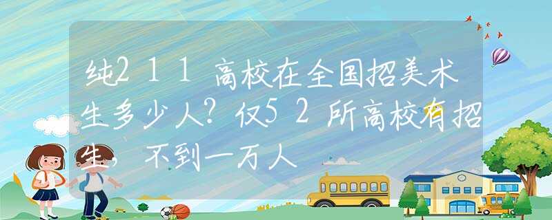 纯211高校在全国招美术生多少人？仅52所高校有招生，不到一万人