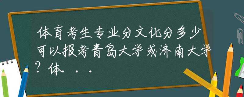 体育考生专业分文化分多少可以报考青岛大学或济南大学？体...