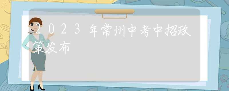 2023年常州中考中招政策发布