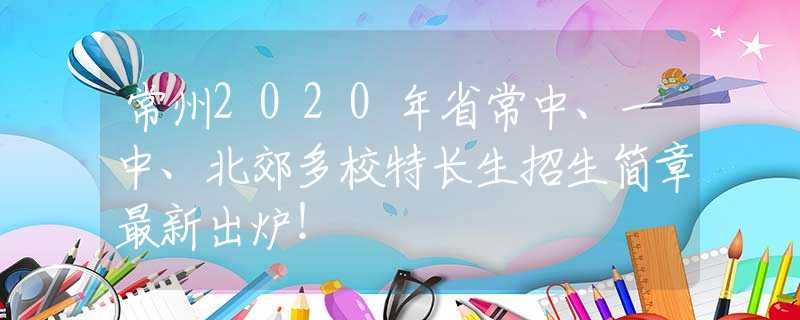 常州2020年省常中、一中、北郊多校特长生招生简章最新出炉！