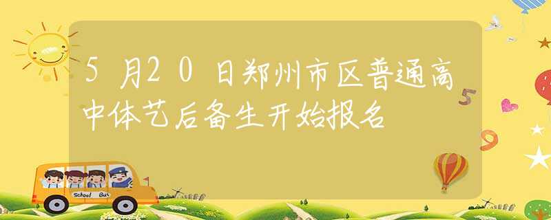 5月20日郑州市区普通高中体艺后备生开始报名