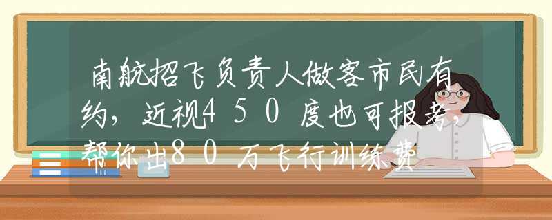 南航招飞负责人做客市民有约，近视450度也可报考，帮你出80万飞行训练费