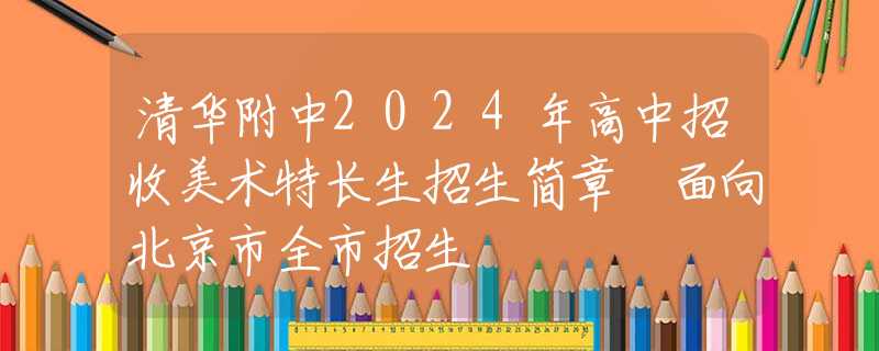 清华附中2024年高中招收美术特长生招生简章 面向北京市全市招生