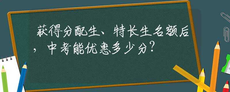 获得分配生、特长生名额后，中考能优惠多少分？